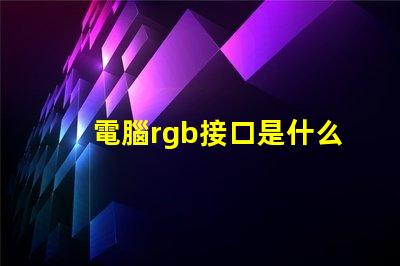 電腦rgb接口是什么 主機箱rgb是什么意思